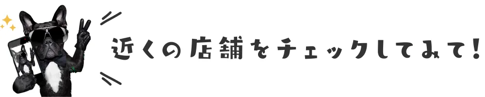 近くの店舗をチェックしてみて！